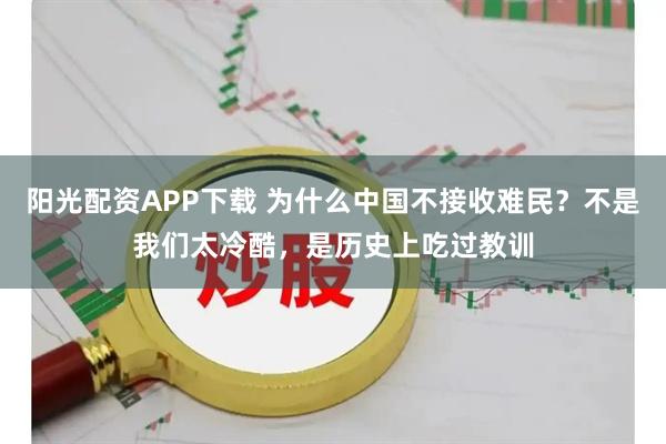 阳光配资APP下载 为什么中国不接收难民？不是我们太冷酷，是历史上吃过教训