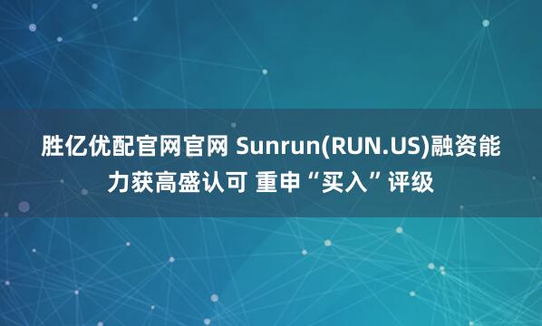 胜亿优配官网官网 Sunrun(RUN.US)融资能力获高盛认可 重申“买入”评级
