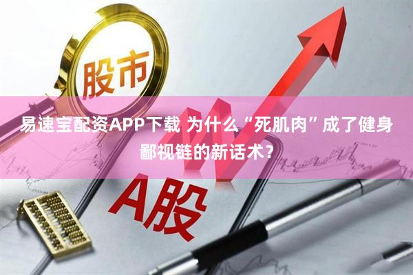 易速宝配资APP下载 为什么“死肌肉”成了健身鄙视链的新话术？