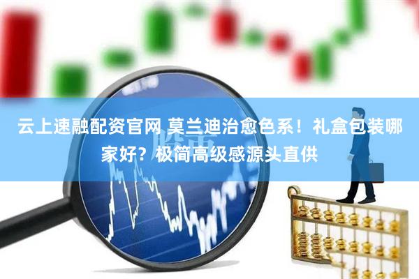 云上速融配资官网 莫兰迪治愈色系！礼盒包装哪家好？极简高级感源头直供
