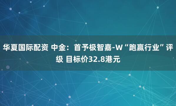 华夏国际配资 中金：首予极智嘉-W“跑赢行业”评级 目标价32.8港元