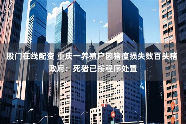 股门在线配资 重庆一养殖户因猪瘟损失数百头猪 政府：死猪已按程序处置