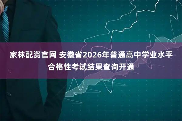 家林配资官网 安徽省2026年普通高中学业水平合格性考试结果查询开通