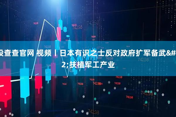 投查查官网 视频丨日本有识之士反对政府扩军备武 扶植军工产业